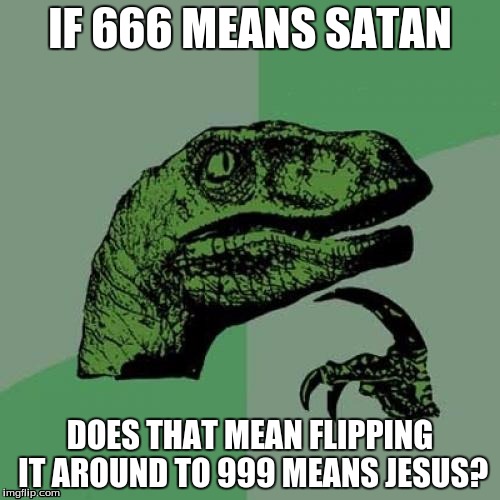 Philosoraptor Goes Religious | IF 666 MEANS SATAN; DOES THAT MEAN FLIPPING IT AROUND TO 999 MEANS JESUS? | image tagged in memes,philosoraptor,satan,jesus,religion | made w/ Imgflip meme maker