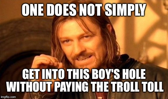 One Does Not Simply Meme | ONE DOES NOT SIMPLY GET INTO THIS BOY'S HOLE WITHOUT PAYING THE TROLL TOLL | image tagged in memes,one does not simply | made w/ Imgflip meme maker
