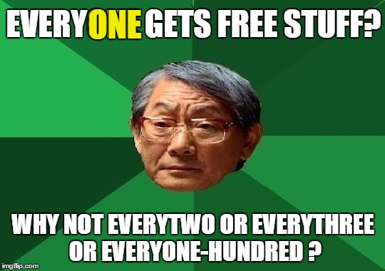 High expectations Asian dad  | ONE; EVERYONE GETS FREE STUFF? WHY NOT EVERYTWO OR EVERYTHREE OR EVERYONE-HUNDRED ? | image tagged in memes,high expectation asian dad,everyone | made w/ Imgflip meme maker