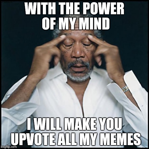 morgan freeman headache | WITH THE POWER OF MY MIND; I WILL MAKE YOU UPVOTE ALL MY MEMES | image tagged in morgan freeman headache | made w/ Imgflip meme maker