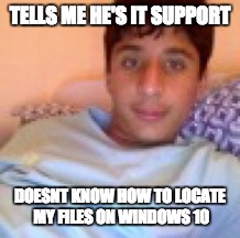 IT TECH SUPPORT IN A NUTSHELL | TELLS ME HE'S IT SUPPORT; DOESNT KNOW HOW TO LOCATE MY FILES ON WINDOWS 10 | image tagged in computer guy | made w/ Imgflip meme maker