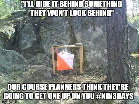 "I'LL HIDE IT BEHIND SOMETHING THEY WON'T LOOK BEHIND"; OUR COURSE PLANNERS THINK THEY'RE GOING TO GET ONE UP ON YOU #NIN3DAYS | image tagged in orienteering | made w/ Imgflip meme maker