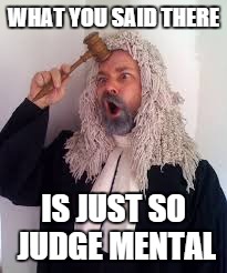 judge mental | WHAT YOU SAID THERE; IS JUST SO JUDGE MENTAL | image tagged in judgemental,judge judy,judging,funny,mental health | made w/ Imgflip meme maker