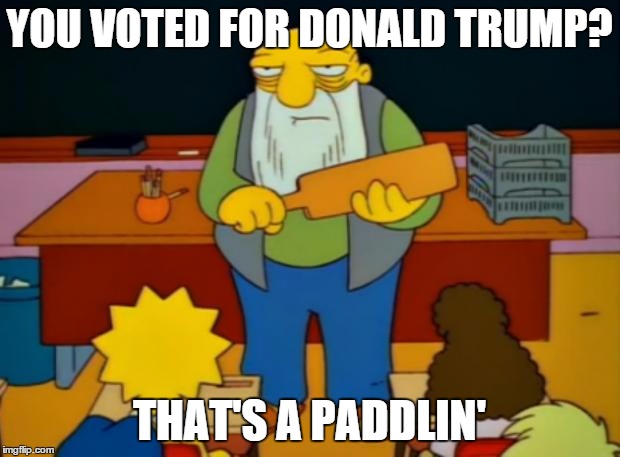 That's a Paddlin' | YOU VOTED FOR DONALD TRUMP? THAT'S A PADDLIN' | image tagged in that's a paddlin' | made w/ Imgflip meme maker