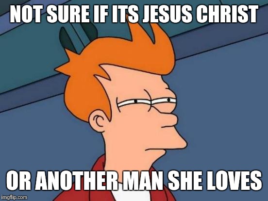 Futurama Fry | NOT SURE IF ITS JESUS CHRIST; OR ANOTHER MAN SHE LOVES | image tagged in memes,futurama fry | made w/ Imgflip meme maker