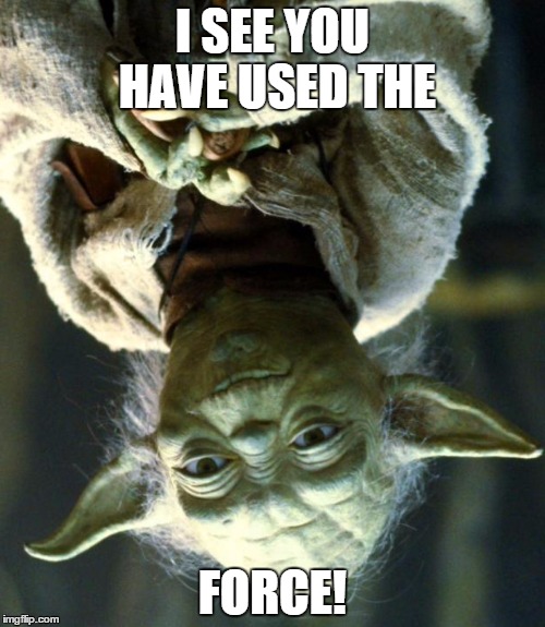The Force |  I SEE YOU HAVE USED THE; FORCE! | image tagged in upside-down,star wars yoda,memes,funny | made w/ Imgflip meme maker
