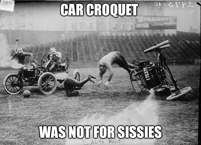  CAR CROQUET; WAS NOT FOR SISSIES | image tagged in car polo | made w/ Imgflip meme maker