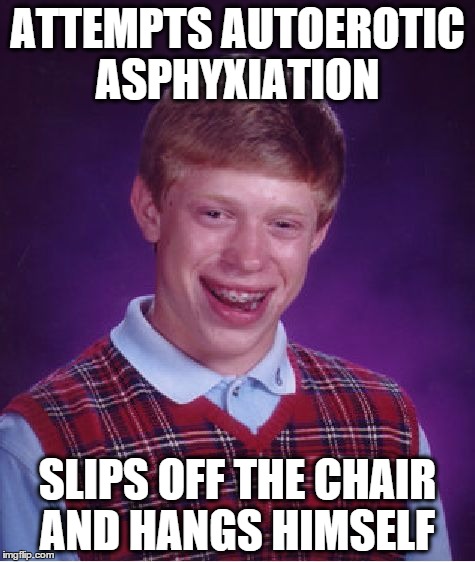 Bad Luck Brian Meme | ATTEMPTS AUTOEROTIC ASPHYXIATION; SLIPS OFF THE CHAIR AND HANGS HIMSELF | image tagged in memes,bad luck brian | made w/ Imgflip meme maker