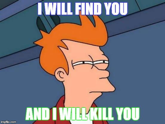 Futurama Fry | I WILL FIND YOU; AND I WILL KILL YOU | image tagged in memes,futurama fry | made w/ Imgflip meme maker