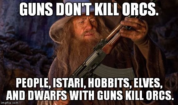 Thanks to Evilmandoevil |  GUNS DON'T KILL ORCS. PEOPLE, ISTARI, HOBBITS, ELVES, AND DWARFS WITH GUNS KILL ORCS. | image tagged in meme,funny,gandolf,gun,gun control | made w/ Imgflip meme maker