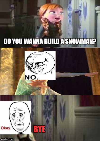 Frozen would be funnier if it was like this | DO YOU WANNA BUILD A SNOWMAN? BYE | image tagged in elsa,frozen anna snowman,memes | made w/ Imgflip meme maker