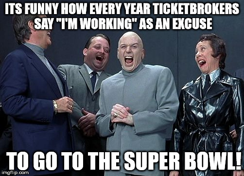 Dr evil laughing | ITS FUNNY HOW EVERY YEAR TICKETBROKERS SAY "I'M WORKING" AS AN EXCUSE; TO GO TO THE SUPER BOWL! | image tagged in dr evil laughing | made w/ Imgflip meme maker