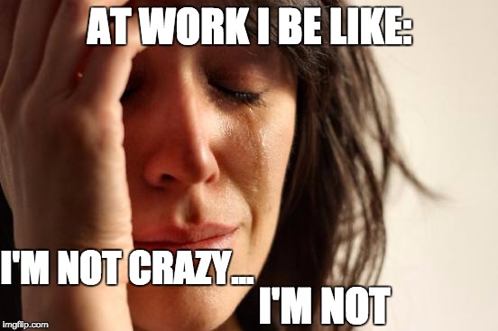 work problems | AT WORK I BE LIKE:; I'M NOT CRAZY... I'M NOT | image tagged in memes,first world problems,work,work sucks | made w/ Imgflip meme maker