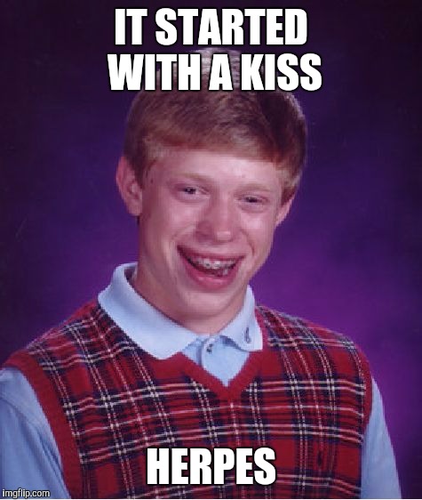 Bad Luck Brian | IT STARTED WITH A KISS; HERPES | image tagged in memes,bad luck brian | made w/ Imgflip meme maker