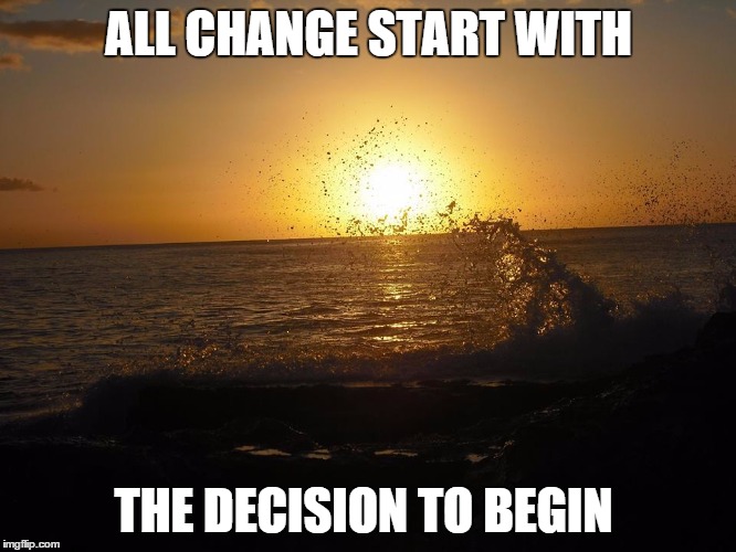 ALL CHANGE START WITH; THE DECISION TO BEGIN | image tagged in begin | made w/ Imgflip meme maker