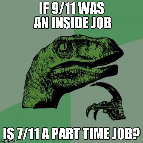 Philosoraptor Meme | IF 9/11 WAS AN INSIDE JOB; IS 7/11 A PART TIME JOB? | image tagged in memes,philosoraptor | made w/ Imgflip meme maker
