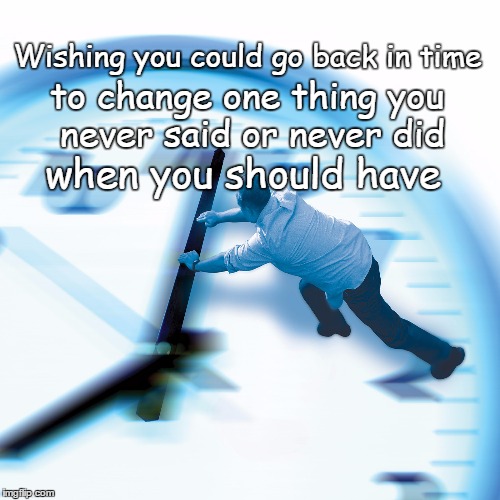 Back In Time | Wishing you could go back in time; to change one thing you never said or never did; when you should have | image tagged in back to the future,love,time travel | made w/ Imgflip meme maker
