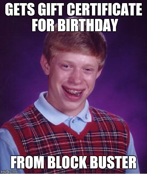 Bad Luck Brian |  GETS GIFT CERTIFICATE FOR BIRTHDAY; FROM BLOCK BUSTER | image tagged in memes,bad luck brian | made w/ Imgflip meme maker