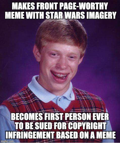 Bad Luck Brian | MAKES FRONT PAGE-WORTHY MEME WITH STAR WARS IMAGERY; BECOMES FIRST PERSON EVER TO BE SUED FOR COPYRIGHT INFRINGEMENT BASED ON A MEME | image tagged in memes,bad luck brian,star wars,copyright,bad luck | made w/ Imgflip meme maker