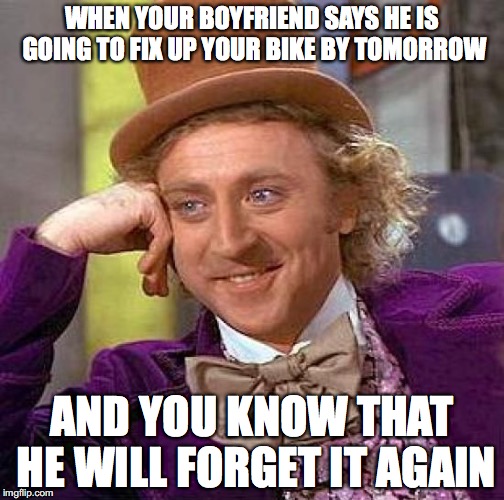 Creepy Condescending Wonka | WHEN YOUR BOYFRIEND SAYS HE IS GOING TO FIX UP YOUR BIKE BY TOMORROW; AND YOU KNOW THAT HE WILL FORGET IT AGAIN | image tagged in memes,creepy condescending wonka,boys,boyfriend,i promise,tell me more | made w/ Imgflip meme maker