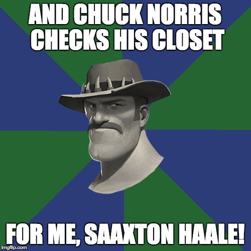 Saxton HALE! | AND CHUCK NORRIS CHECKS HIS CLOSET FOR ME, SAAXTON HAALE! | image tagged in saxton hale | made w/ Imgflip meme maker