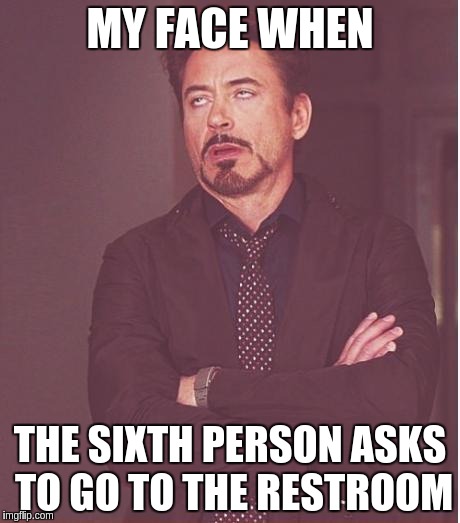 Face You Make Robert Downey Jr Meme | MY FACE WHEN; THE SIXTH PERSON ASKS TO GO TO THE RESTROOM | image tagged in memes,face you make robert downey jr | made w/ Imgflip meme maker
