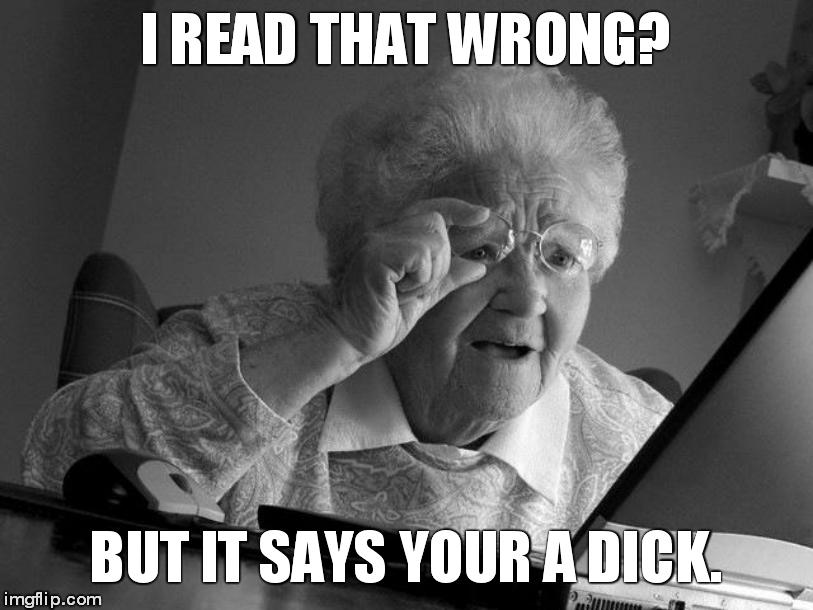 Grandma Finds The Internet Meme | I READ THAT WRONG? BUT IT SAYS YOUR A DICK. | image tagged in memes,grandma finds the internet | made w/ Imgflip meme maker