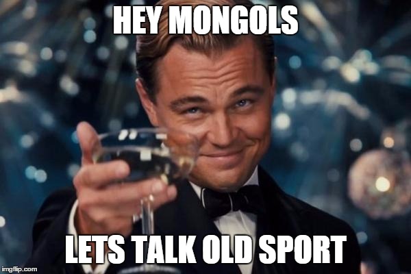 Leonardo Dicaprio Cheers | HEY MONGOLS; LETS TALK OLD SPORT | image tagged in memes,leonardo dicaprio cheers | made w/ Imgflip meme maker