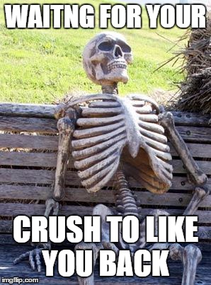 Waiting Skeleton | WAITNG FOR YOUR; CRUSH TO LIKE YOU BACK | image tagged in memes,waiting skeleton | made w/ Imgflip meme maker