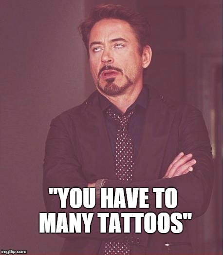 Face You Make Robert Downey Jr | "YOU HAVE TO MANY TATTOOS" | image tagged in memes,face you make robert downey jr | made w/ Imgflip meme maker