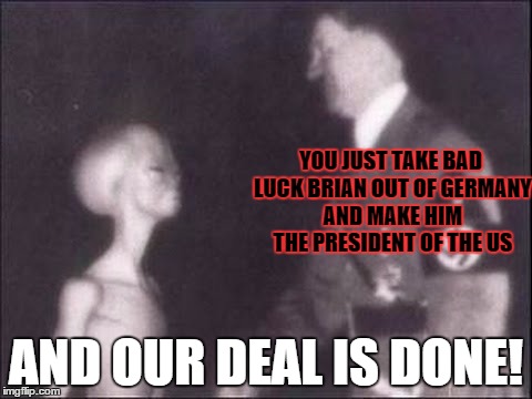 YOU JUST TAKE BAD LUCK BRIAN OUT OF GERMANY AND MAKE HIM THE PRESIDENT OF THE US AND OUR DEAL IS DONE! | made w/ Imgflip meme maker