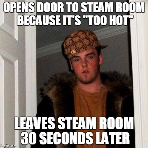 Scumbag Steve | OPENS DOOR TO STEAM ROOM BECAUSE IT'S "TOO HOT"; LEAVES STEAM ROOM 30 SECONDS LATER | image tagged in memes,scumbag steve | made w/ Imgflip meme maker