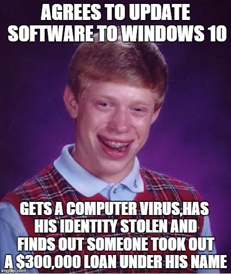 At least the update was free | AGREES TO UPDATE SOFTWARE TO WINDOWS 10; GETS A COMPUTER VIRUS,HAS HIS IDENTITY STOLEN AND FINDS OUT SOMEONE TOOK OUT A $300,000 LOAN UNDER HIS NAME | image tagged in memes,bad luck brian,windows 10,identity | made w/ Imgflip meme maker