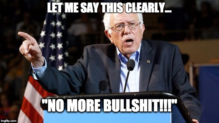 LET ME SAY THIS CLEARLY... "NO MORE BULLSHIT!!!" | image tagged in bernie sanders | made w/ Imgflip meme maker