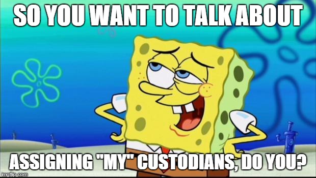 MAYOR OF LA MENSA MOCKS AD-HOC COMMITTEE | SO YOU WANT TO TALK ABOUT ASSIGNING "MY" CUSTODIANS, DO YOU? | image tagged in sponge bob movie,school committee,custodians | made w/ Imgflip meme maker