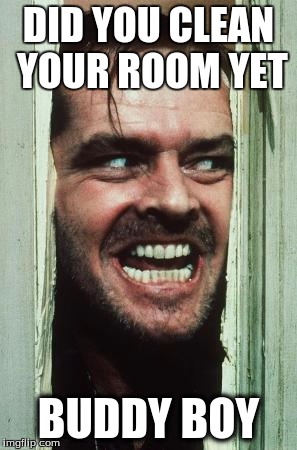 Here's Johnny | DID YOU CLEAN YOUR ROOM YET; BUDDY BOY | image tagged in memes,heres johnny | made w/ Imgflip meme maker