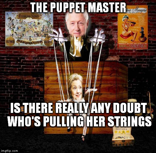 Now Playing Thru 2016 | THE PUPPET MASTER; IS THERE REALLY ANY DOUBT WHO'S PULLING HER STRINGS | image tagged in meme,politics,clintons | made w/ Imgflip meme maker