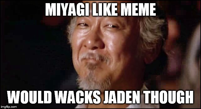MIYAGI LIKE MEME WOULD WACKS JADEN THOUGH | made w/ Imgflip meme maker