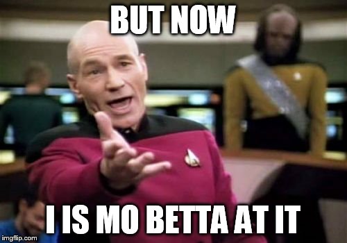 Picard Wtf Meme | BUT NOW I IS MO BETTA AT IT | image tagged in memes,picard wtf | made w/ Imgflip meme maker