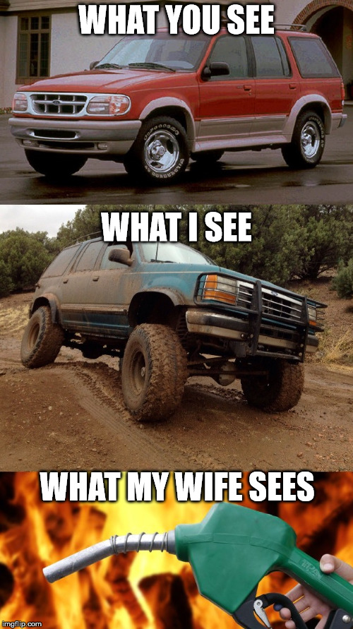 Gas burner | WHAT YOU SEE; WHAT I SEE; WHAT MY WIFE SEES | image tagged in ford,suv,mudding,redneck,gas,nagging wife | made w/ Imgflip meme maker