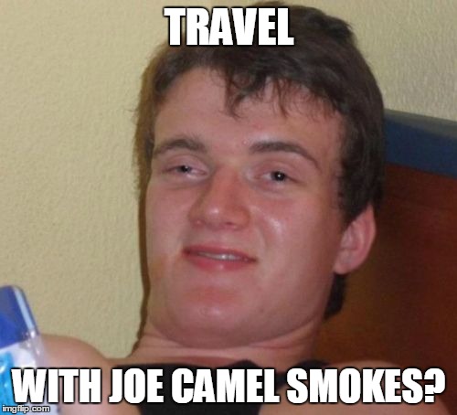 10 Guy Meme | TRAVEL WITH JOE CAMEL SMOKES? | image tagged in memes,10 guy | made w/ Imgflip meme maker