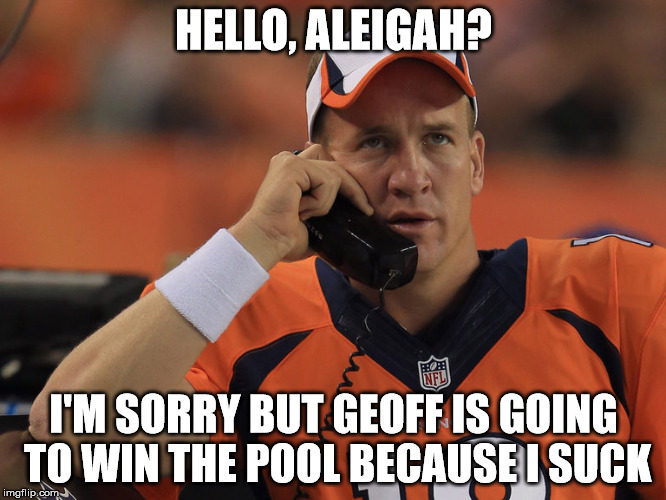 Peyton Manning Phone | HELLO, ALEIGAH? I'M SORRY BUT GEOFF IS GOING TO WIN THE POOL BECAUSE I SUCK | image tagged in peyton manning phone | made w/ Imgflip meme maker