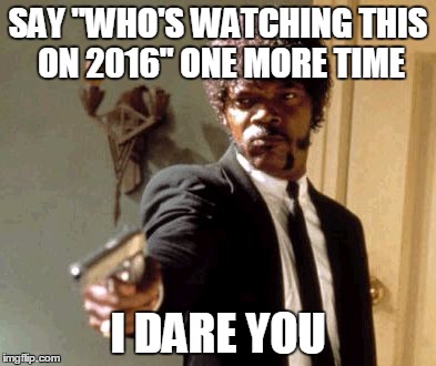 YouTube | SAY "WHO'S WATCHING THIS ON 2016" ONE MORE TIME; I DARE YOU | image tagged in memes,say that again i dare you,youtube,who's watching this on 2016 | made w/ Imgflip meme maker