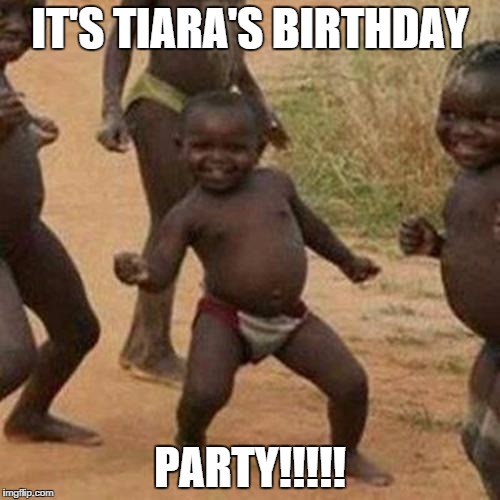 Third World Success Kid Meme | IT'S TIARA'S BIRTHDAY; PARTY!!!!! | image tagged in memes,third world success kid | made w/ Imgflip meme maker