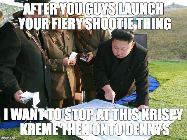 North Korea Missle  | AFTER YOU GUYS LAUNCH YOUR FIERY SHOOTIE THING; I WANT TO STOP AT THIS KRISPY KREME THEN ONTO DENNYS | image tagged in north korea,kim jong un,donuts | made w/ Imgflip meme maker