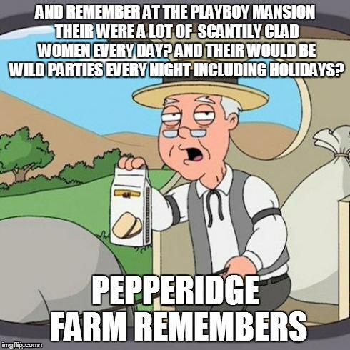AND REMEMBER AT THE PLAYBOY MANSION THEIR WERE A LOT OF  SCANTILY CLAD WOMEN EVERY DAY? AND THEIR WOULD BE WILD PARTIES EVERY NIGHT INCLUDIN | made w/ Imgflip meme maker