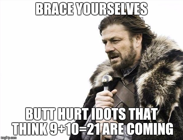 Brace Yourselves X is Coming Meme | BRACE YOURSELVES BUTT HURT IDOTS THAT THINK 9+10=21 ARE COMING | image tagged in memes,brace yourselves x is coming | made w/ Imgflip meme maker