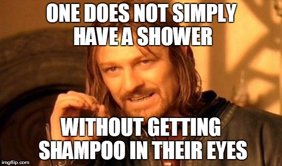 One Does Not Simply Meme | ONE DOES NOT SIMPLY HAVE A SHOWER; WITHOUT GETTING SHAMPOO IN THEIR EYES | image tagged in memes,one does not simply | made w/ Imgflip meme maker