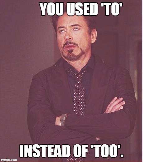 Face You Make Robert Downey Jr Meme | YOU USED 'TO' INSTEAD OF 'TOO'. | image tagged in memes,face you make robert downey jr | made w/ Imgflip meme maker