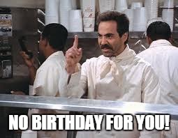 soup nazi | NO BIRTHDAY FOR YOU! | image tagged in soup nazi | made w/ Imgflip meme maker